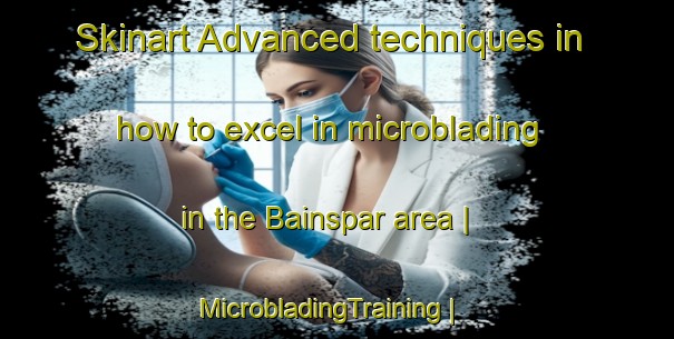Skinart Advanced techniques in how to excel in microblading in the Bainspar area | MicrobladingTraining | MicrobladingClasses | SkinartTraining-India
